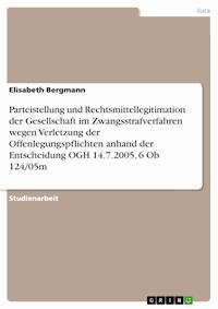 Parteistellung und Rechtsmittellegitimation der Gesellschaft im Zwangsstrafverfahren wegen Verletzung der Offenlegungspflichten anhand der Entscheidung OGH 14.7.2005, 6 Ob 124/05m - Elisabeth Bergmann - E-Book