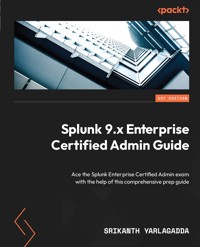 Splunk 9.x Enterprise Certified Admin Guide - Srikanth Yarlagadda - E-Book