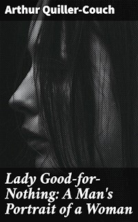 Lady Good-for-Nothing: A Man's Portrait of a Woman - Arthur Quiller-Couch - E-Book