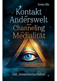 Kontakt zur Anderswelt durch Channeling und Medialität - Sunita Elia - E-Book