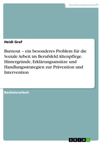 Burnout – ein besonderes Problem für die Soziale Arbeit im Berufsfeld Altenpflege. Hintergründe, Erklärungsansätze und Handlungsstrategien zur Prävention und Intervention - Heidi Graf - E-Book