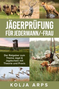 Jägerprüfung für jedermann/-frau - Der Ratgeber zum Thema Jagd & Jagdschein mit Theorie und Praxis - Kolja Arps - E-Book