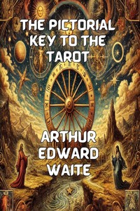 The Pictorial Key To The Tarot(Illustrated) - Arthur Edward Waite - E-Book
