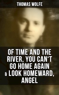 Thomas Wolfe: Of Time and the River, You Can't Go Home Again & Look Homeward, Angel - Thomas Wolfe - E-Book