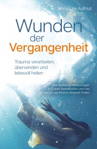Wunden der Vergangenheit - Trauma verarbeiten, überwinden und liebevoll heilen - Jenna Lea Aufmut - E-Book