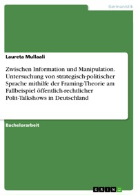 Zwischen Information und Manipulation. Untersuchung von strategisch-politischer Sprache mithilfe der Framing-Theorie am Fallbeispiel öffentlich-rechtlicher Polit-Talkshows in Deutschland - Laureta Mullaali - E-Book