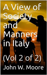 A View of Society and Manners in Italy, Volume II (of 2) / With Anecdotes Relating to some Eminent Characters - John W. Moore - E-Book