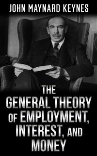 The  General Theory  of  Employment, Interest, and Money - John Maynard Keynes - E-Book