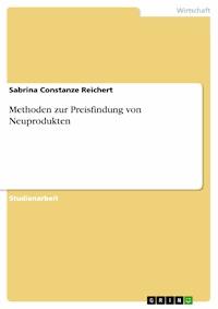 Methoden zur Preisfindung von Neuprodukten - Sabrina Constanze Reichert - kostenlos E-Book