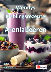 Wendys Lieblingsrezepte - Aroniabeeren - Wendy G. - E-Book