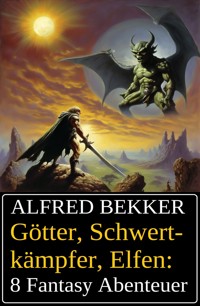 Götter, Schwertkämpfer, Elfen: 8 Fantasy Abenteuer - Alfred Bekker - E-Book