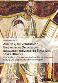 Augustin, ein Verhängnis? - Eine kritische Offenlegung dogmatisch-hermetischer Tendenzen seines Denkens - Roland Mugerauer - E-Book