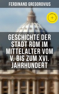 Geschichte der Stadt Rom im Mittelalter vom V. bis zum XVI. Jahrhundert - Ferdinand Gregorovius - E-Book
