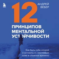 12 принципов ментальной устойчивости. Как быть себе опорой и оставаться счастливым даже в сложные времена - Андрей Вебер - Hörbuch