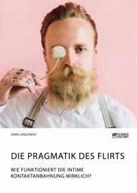 Die Pragmatik des Flirts. Wie funktioniert die intime Kontaktanbahnung wirklich? - Ivan Logunov - E-Book