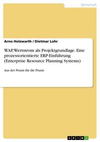 WAP,  Wertstrom als Projektgrundlage. Eine prozessorientierte ERP-Einführung (Enterprise Resource Planning Systems) - Arno Holzwarth - E-Book