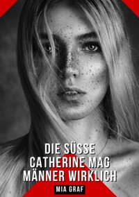 Die süße Catherine mag Männer wirklich - Mia Graf - E-Book