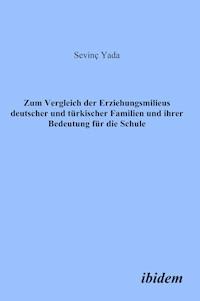 Zum Vergleich der Erziehungsmilieus deutscher und türkischer Familien und ihre Bedeutung für die Schule - Sevinç Yada - E-Book