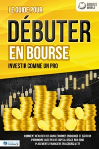 Le guide pour DÉBUTER EN BOURSE - Investir comme un pro: Comment réaliser des gains énormes en bourse et bâtir un patrimoine avec peu de capital grâce aux bons placements financiers en actions & ETF - World of Finance - E-Book