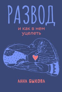 Развод и как в нем уцелеть - Анна Быкова - E-Book