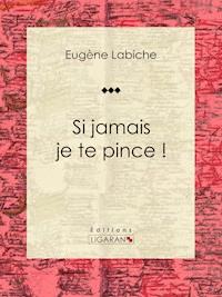 Si jamais je te pince ! - Eugène Labiche - E-Book