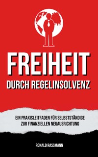 Befreit durch Regelinsolvenz: Ein Praxisleitfaden für Selbstständige zur finanziellen Neuausrichtung - Ronald Rassmann - E-Book