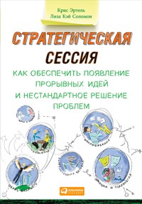 Стратегическая сессия: Как обеспечить появление прорывных идей и нестандартное решение проблем - Крис Эртель - E-Book