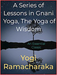 A Series of Lessons in Gnani Yoga, The Yoga of Wisdom - Yogi Ramacharaka - E-Book