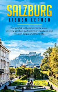 Salzburg lieben lernen: Der perfekte Reiseführer für einen unvergesslichen Aufenthalt in Salzburg inkl. Insider-Tipps und Packliste - Tatjana Wallbrück - E-Book