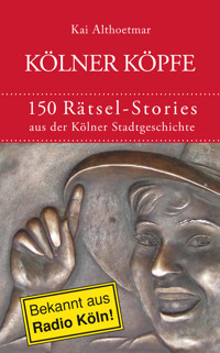 Kölner Köpfe. 150 Rätsel-Stories aus der Kölner Stadtgeschichte - Kai Althoetmar - E-Book