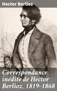 Correspondance inédite de Hector Berlioz, 1819-1868 - Hector Berlioz - E-Book
