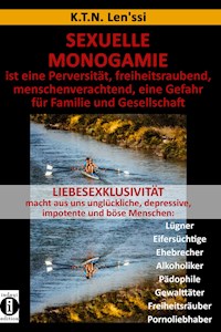 SEXUELLE MONOGAMIE ist eine Perversität, freiheitsraubend, menschenverachtend, eine Gefahr für Familie und Gesellschaft - K.T.N. Len'ssi - E-Book