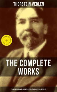 The Complete Works of Thorstein Veblen: Economics Books, Business Essays & Political Articles - Thorstein Veblen - E-Book