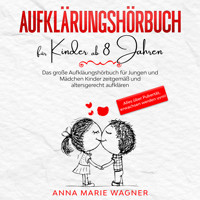 Aufklärungsbuch für Kinder ab 8 Jahren: Das große Aufklärungsbuch für Jungen und Mädchen - Kinder zeitgemäß und altersgerecht aufklären - Alles über Pubertät, erwachsen werden uvm! - Anna Marie Wagner - Hörbuch