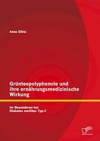 Grünteepolyphenole und ihre ernährungsmedizinische Wirkung: Im Besonderen bei Diabetes mellitus Typ-2 - Anna Dikta - E-Book