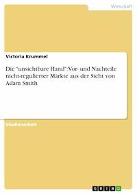 Die "unsichtbare Hand": Vor- und Nachteile nicht-regulierter Märkte aus der Sicht von Adam Smith - Victoria Krummel - E-Book