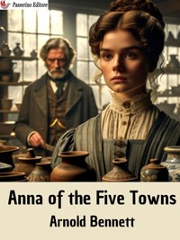 Anna of the Five Towns - Arnold Bennett - E-Book