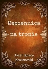 Męczennica na tronie - Józef Ignacy Kraszewski - E-Book