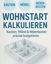 Wohnstart kalkulieren Kaution, Möbel & Nebenkosten präzise budgetieren - Kathrin Vetter - E-Book
