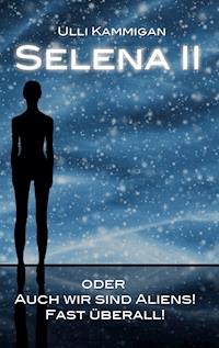 Selena II oder Auch wir sind Aliens! Fast überall! - Ulli Kammigan - E-Book
