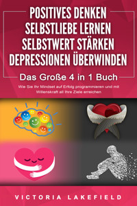 POSITIVES DENKEN | SELBSTLIEBE LERNEN | SELBSTWERT STÄRKEN | DEPRESSIONEN ÜBERWINDEN - Das Große 4 in 1 Buch: Wie Sie endlich negative Gedanken loswerden und zu einer starken Persönlichkeit werden - Victoria Lakefield - E-Book