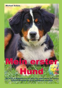 Mein erster Hund: Ein A bis Z Ratgeber für all jene, die einen Hund als neues Familienmitglied bei sich aufnehmen möchten - Michael Schürz - E-Book