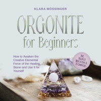 Orgonite for Beginners: How to Awaken the Creative Elemental Force of the Healing Stone and Use It for Yourself - Incl. Orgonite Meditations & Testimonials - Klara Mössinger - Hörbuch