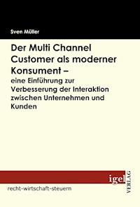 Der Multi Channel Customer als moderner Konsument - eine Einführung zur Verbesserung der Interaktion zwischen Unternehmen und Kunden - Sven Müller - E-Book
