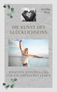 Die Kunst des Glücklichseins - Aurelia Wolf - E-Book