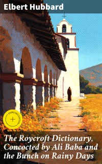 The Roycroft Dictionary, Concocted by Ali Baba and the Bunch on Rainy Days - Elbert Hubbard - E-Book