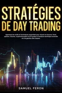 Stratégies de day trading: Apprenez les outils et techniques essentiels pour réussir en bourse, forex, options, futures, cryptomonnaies et ETF grâce à l’analyse technique avancée et à la gestion des risques. - Samuel Feron - E-Book