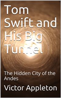 Tom Swift and His Big Tunnel; Or, The Hidden City of the Andes - Victor Appleton - E-Book
