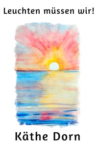 Leuchten müssen wir! - Käthe Dorn - E-Book