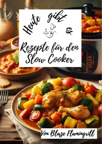 Heute gibt es -Rezepte für den Slow Cooker - Blaze Flamingrill - E-Book